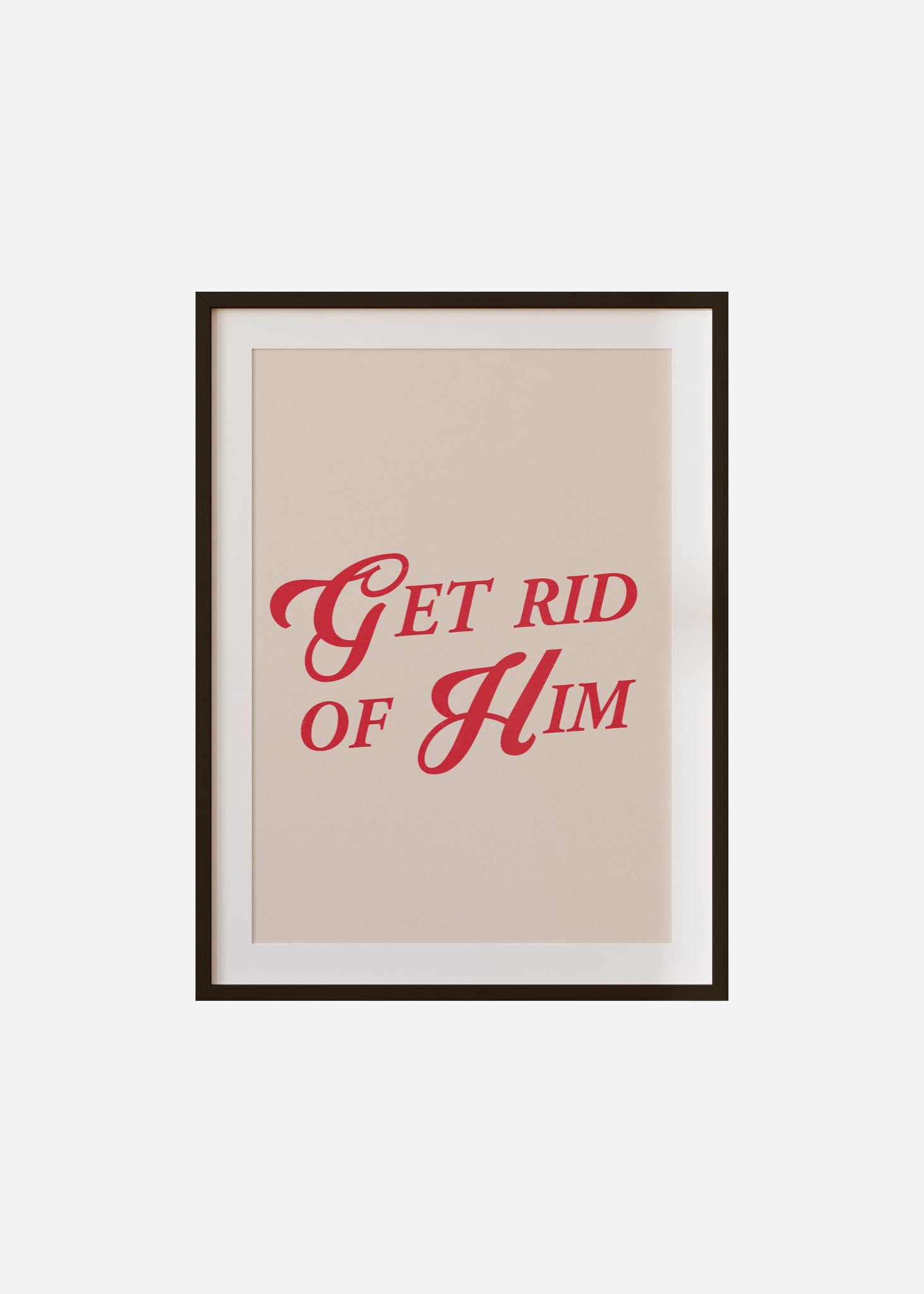 get rid of him Framed & Mounted Print